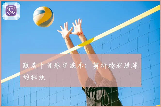 跟着十佳球学技术:解析精彩进球的秘诀