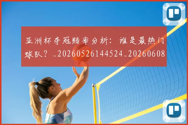 亚洲杯夺冠赔率分析：谁是最热门球队？_20260526144524_20260608142459