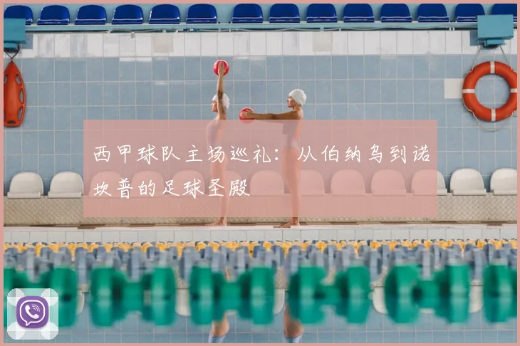 西甲球队主场巡礼:从伯纳乌到诺坎普的足球圣殿