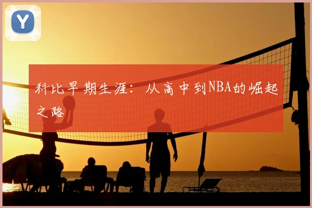 科比早期生涯:从高中到NBA的崛起之路