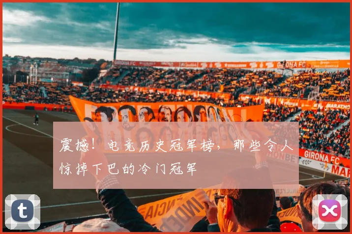 震撼!电竞历史冠军榜,那些令人惊掉下巴的冷门冠军