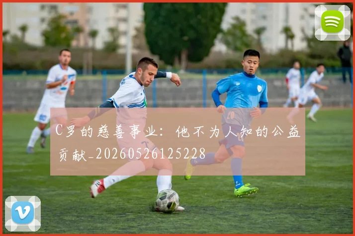 C罗的慈善事业：他不为人知的公益贡献_20260526125228