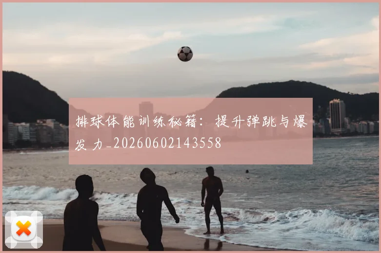 排球体能训练秘籍：提升弹跳与爆发力_20260602143558