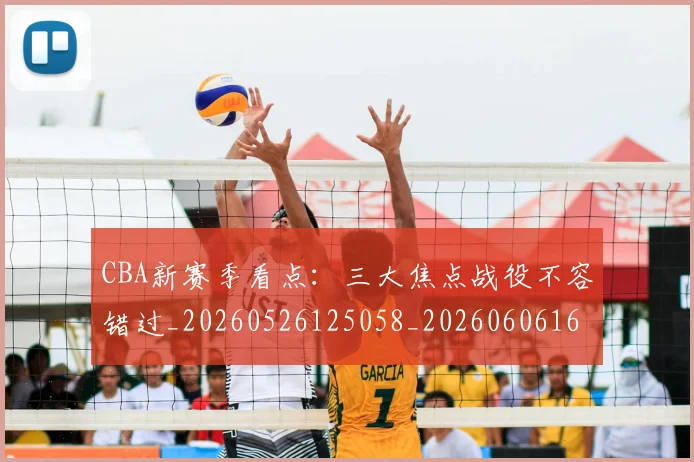CBA新赛季看点：三大焦点战役不容错过_20260526125058_20260606165229