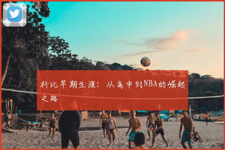 科比早期生涯：从高中到NBA的崛起之路